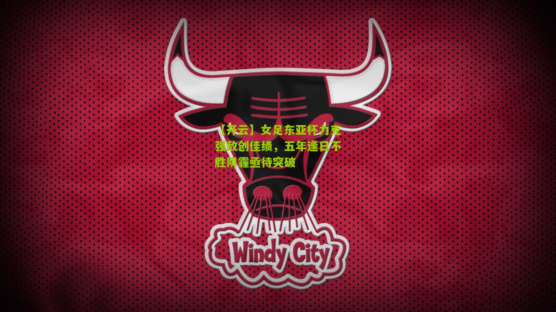 【开云】女足东亚杯力克强敌创佳绩,五年逢日不胜阴霾亟待突破