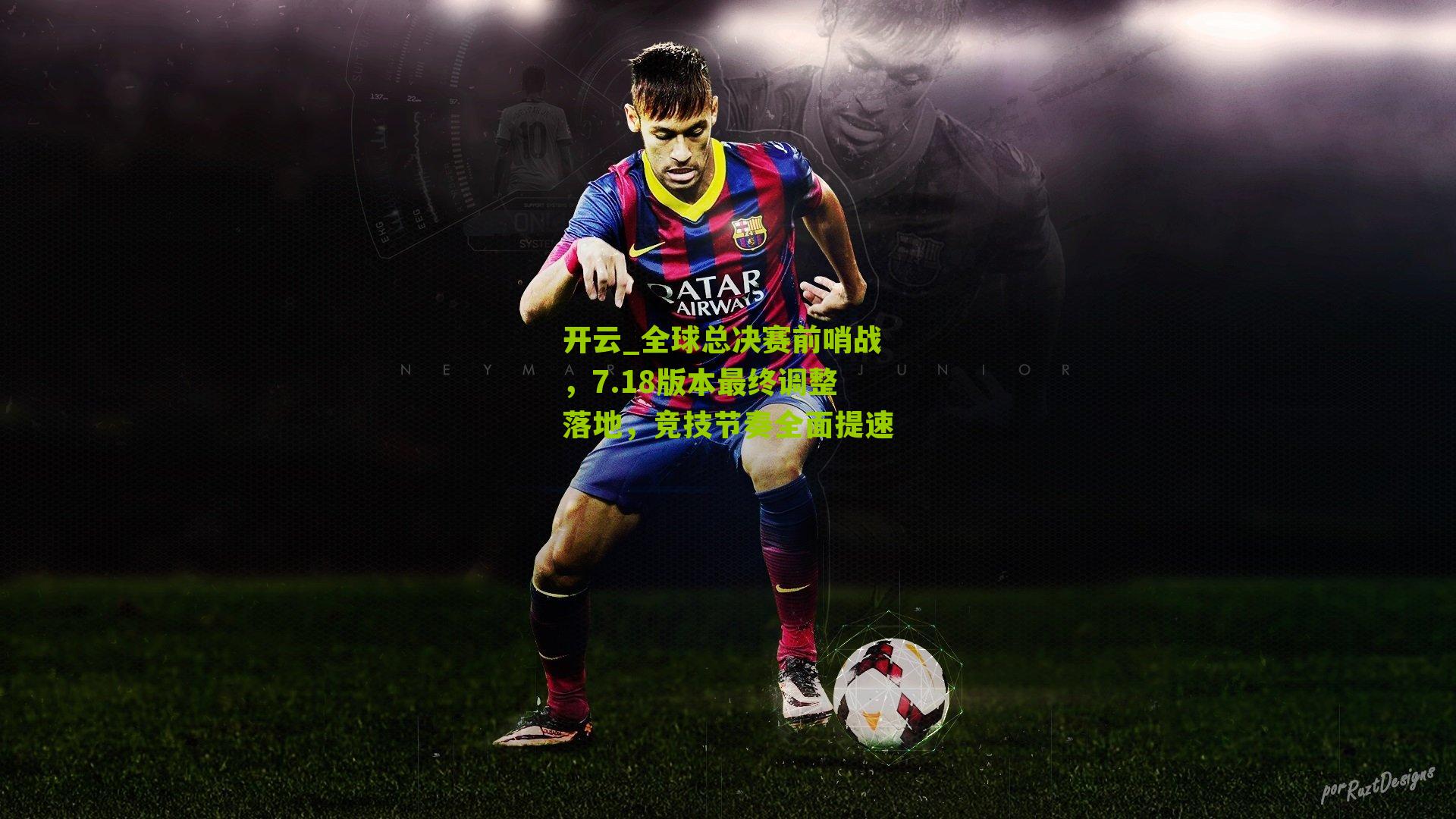 开云_全球总决赛前哨战,7.18版本最终调整落地,竞技节奏全面提速