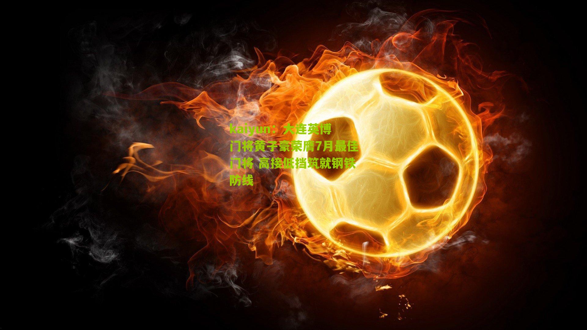 大连英博门将黄子豪荣膺7月最佳门将 高接低挡筑就钢铁防线