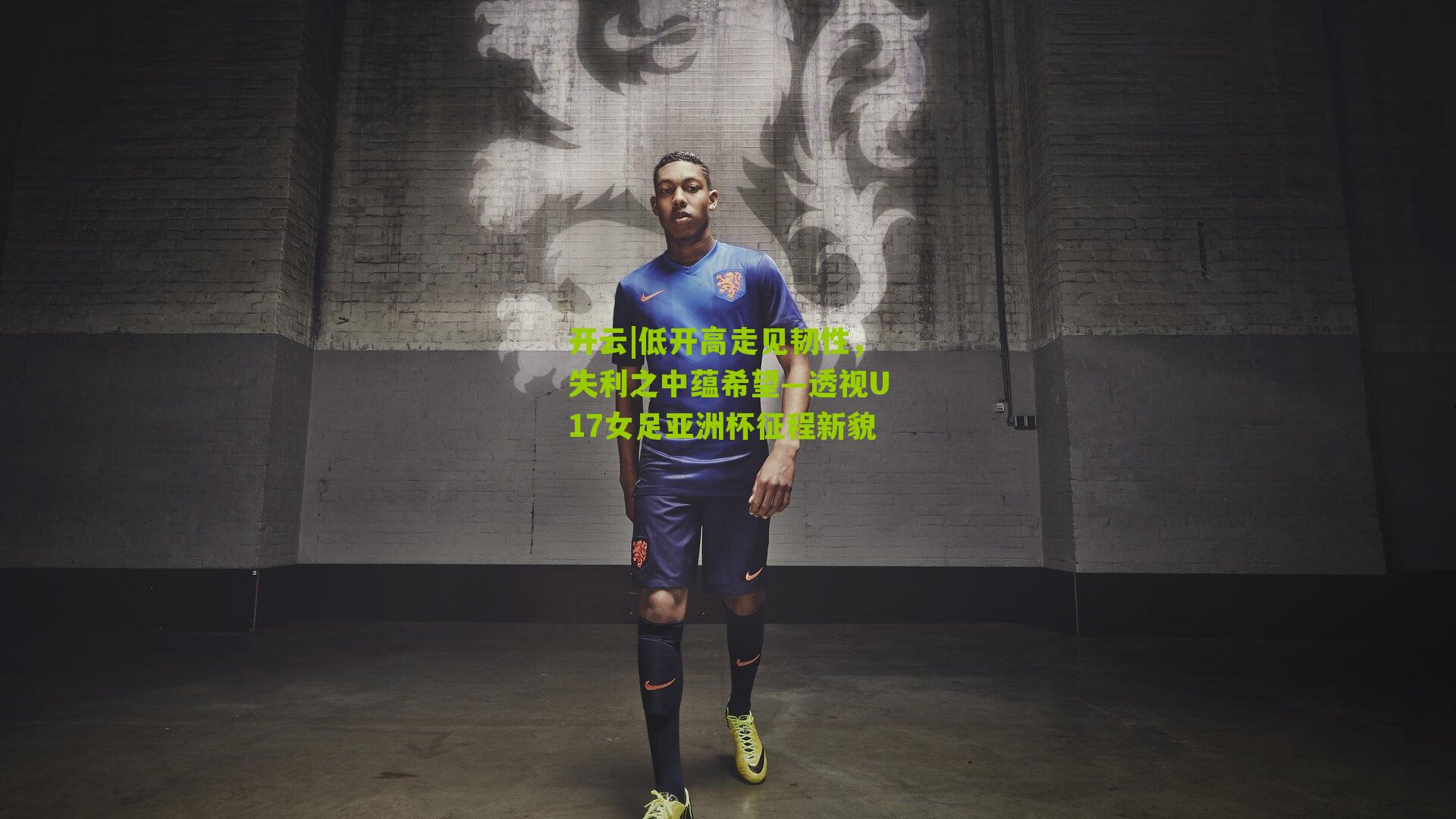 开云|低开高走见韧性，失利之中蕴希望—透视U17女足亚洲杯征程新貌