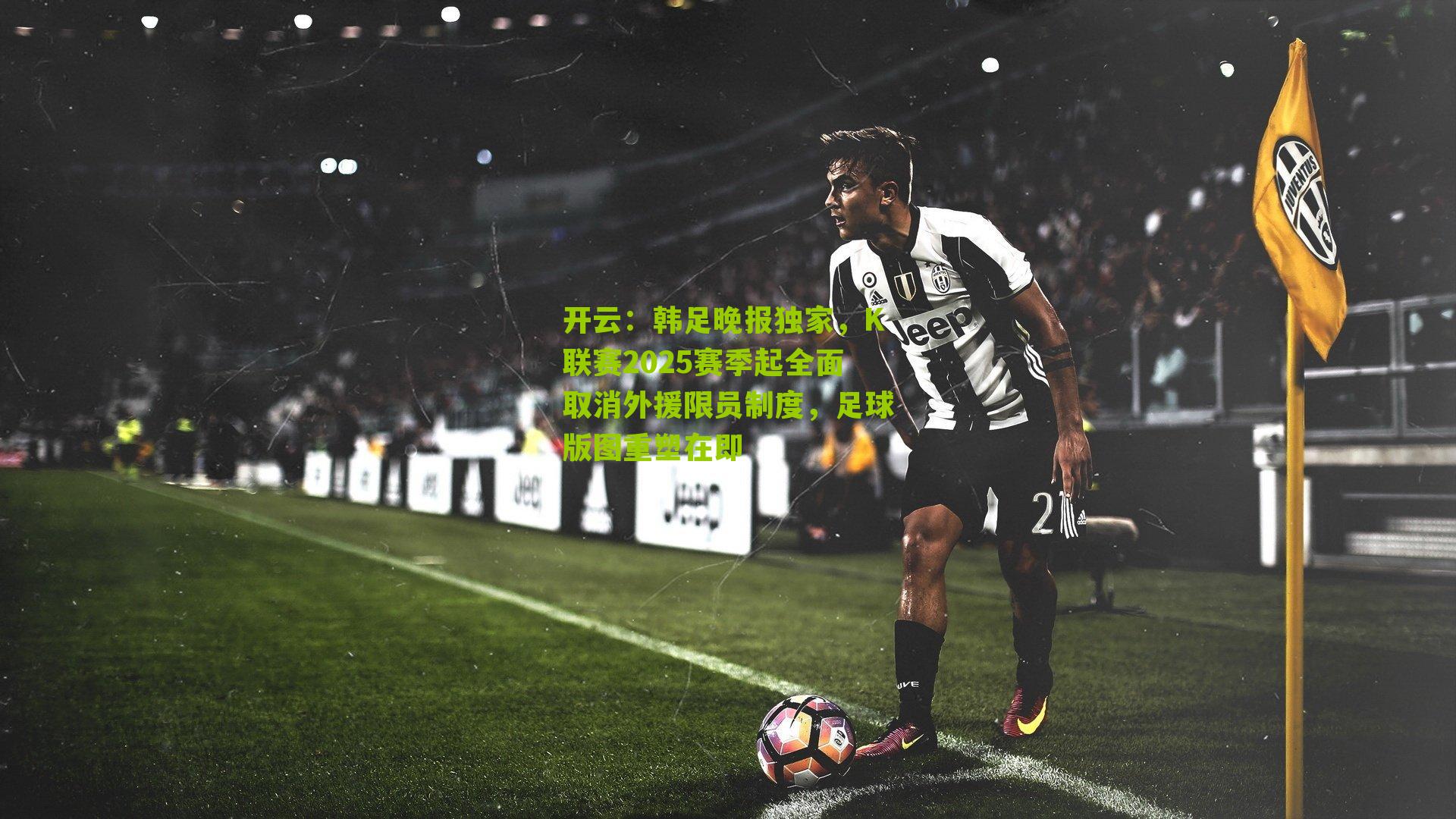 韩足晚报独家，K联赛2025赛季起全面取消外援限员制度，足球版图重塑在即