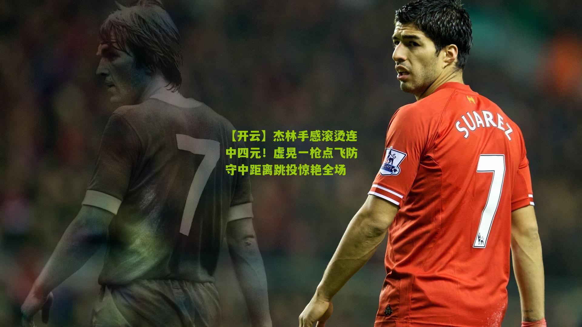 【开云】杰林手感滚烫连中四元！虚晃一枪点飞防守中距离跳投惊艳全场