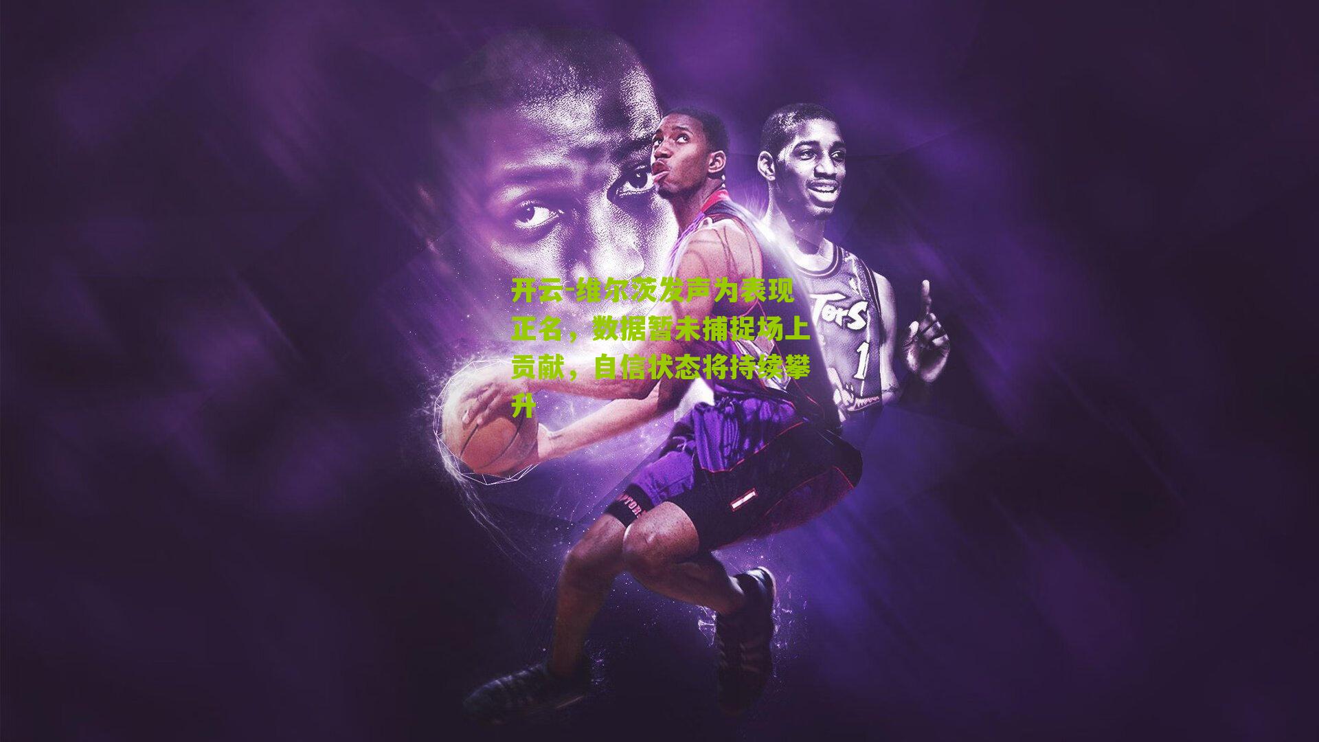 维尔茨发声为表现正名，数据暂未捕捉场上贡献，自信状态将持续攀升