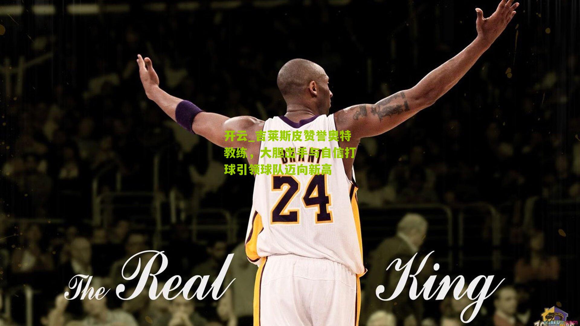 吉莱斯皮赞誉奥特教练，大胆出手与自信打球引领球队迈向新高