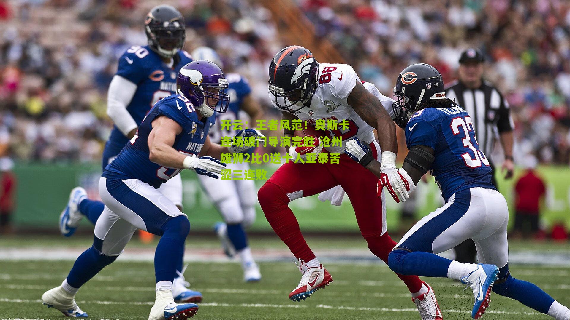 开云：王者风范！奥斯卡连场破门导演完胜 沧州雄狮2比0送十人亚泰苦涩三连败