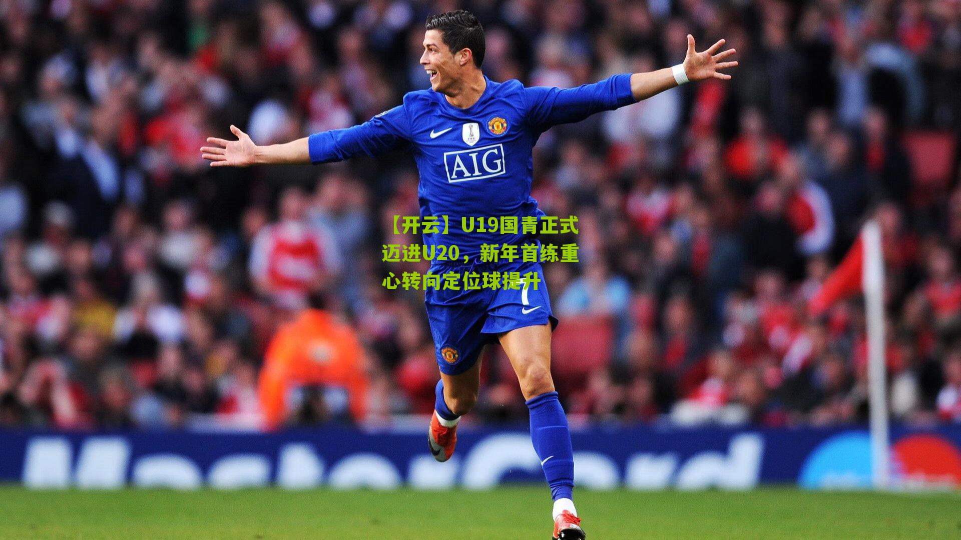 【开云】U19国青正式迈进U20，新年首练重心转向定位球提升