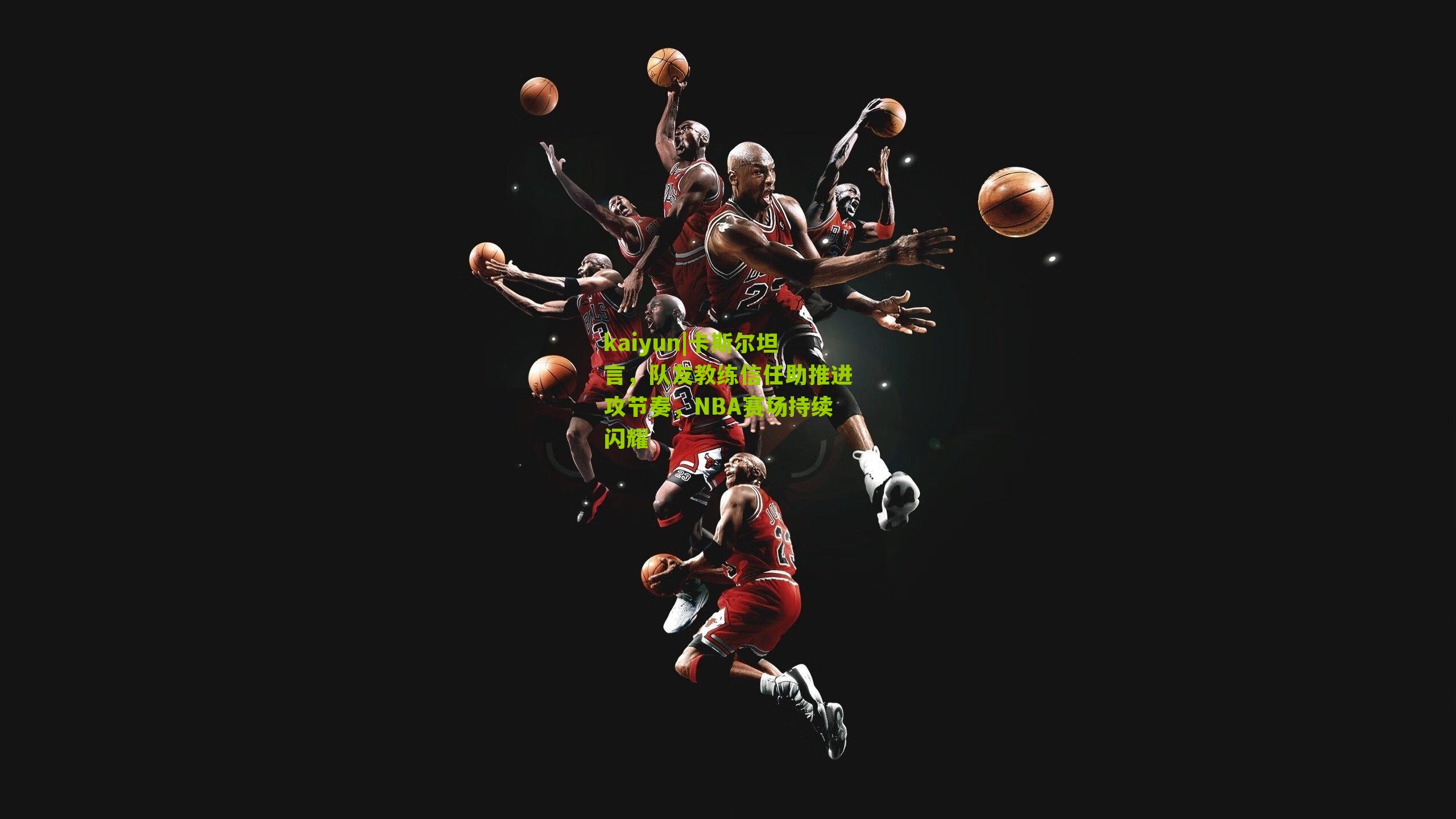 卡斯尔坦言，队友教练信任助推进攻节奏，NBA赛场持续闪耀