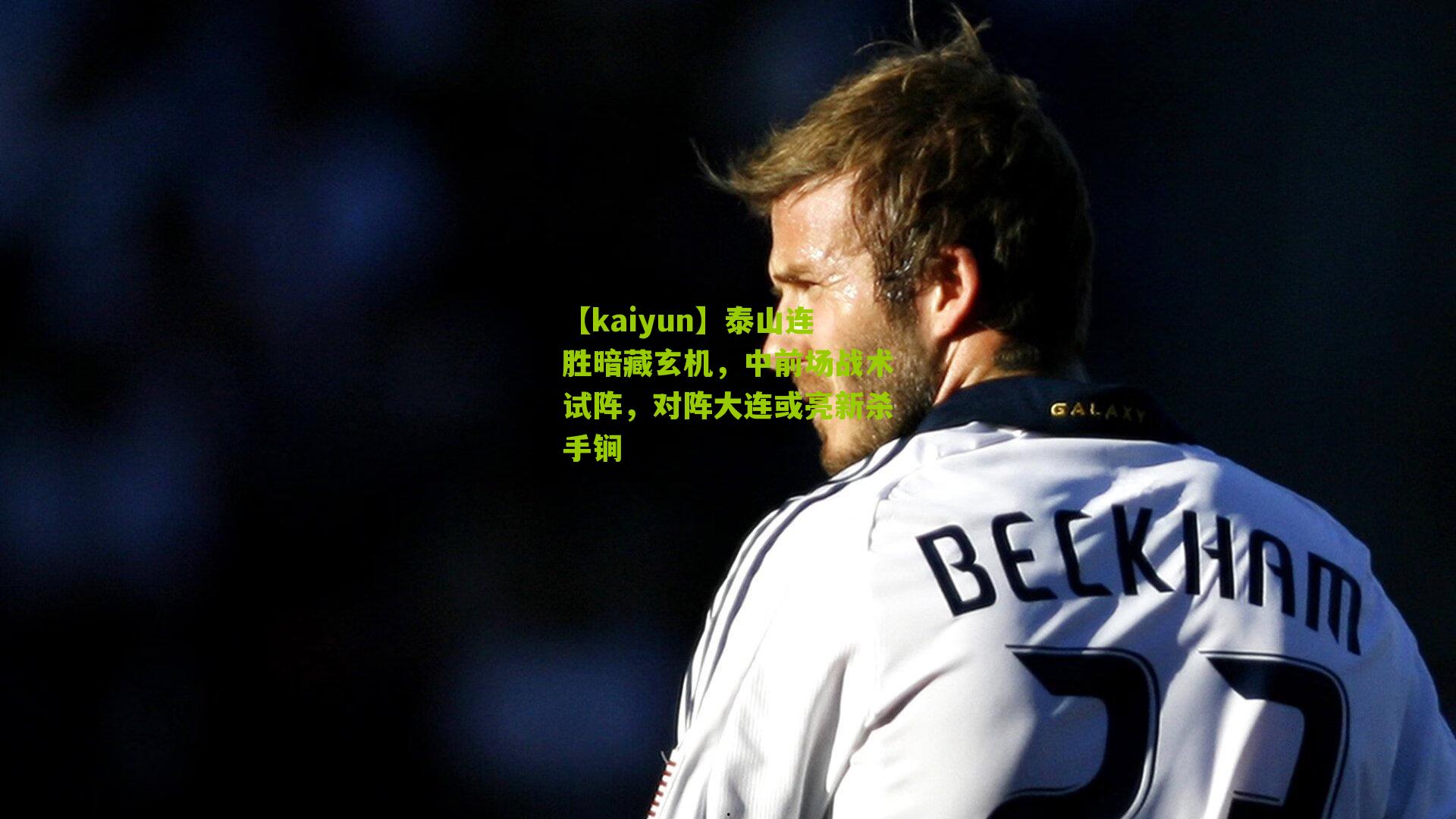【kaiyun】泰山连胜暗藏玄机，中前场战术试阵，对阵大连或亮新杀手锏