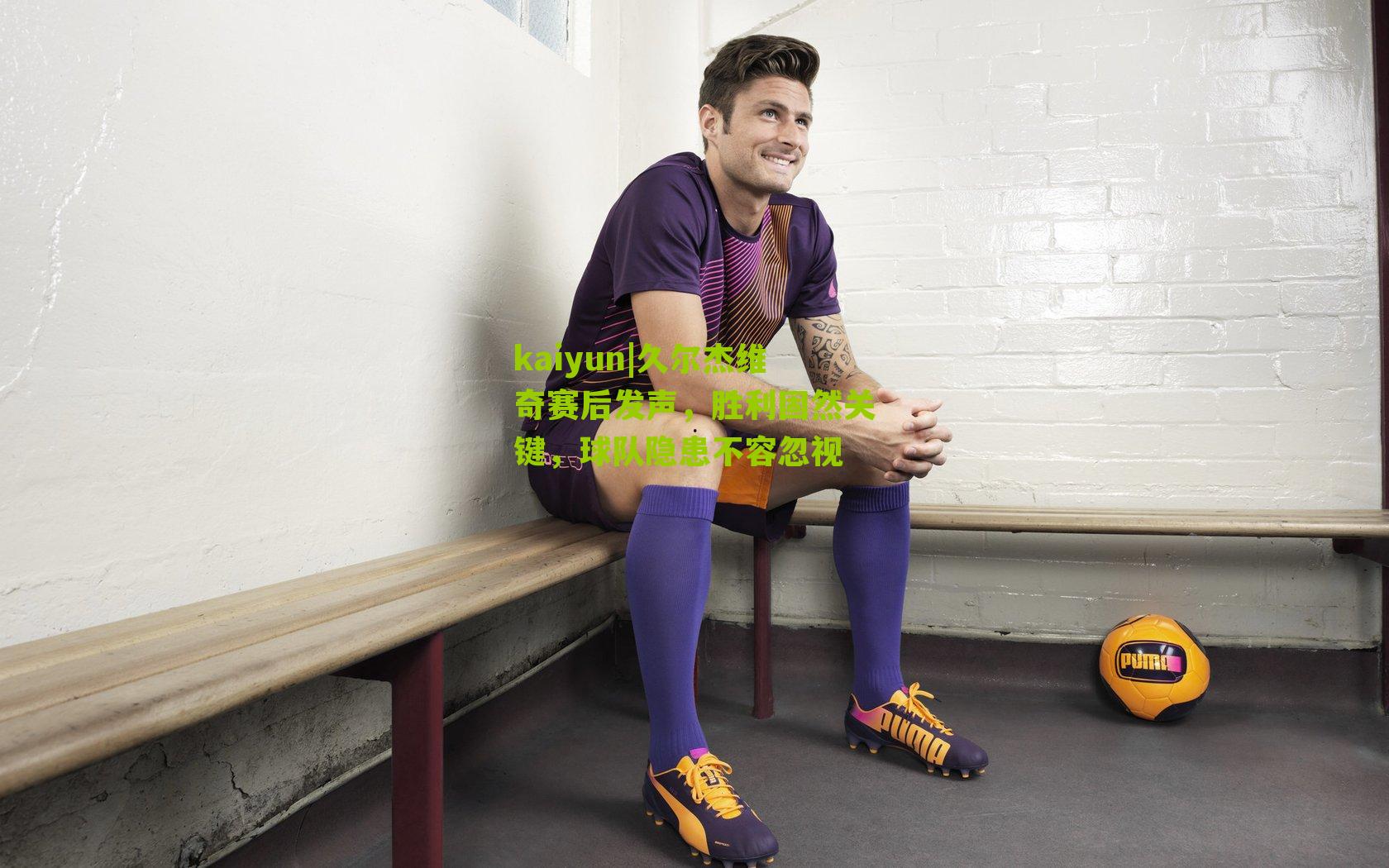 kaiyun|久尔杰维奇赛后发声，胜利固然关键，球队隐患不容忽视