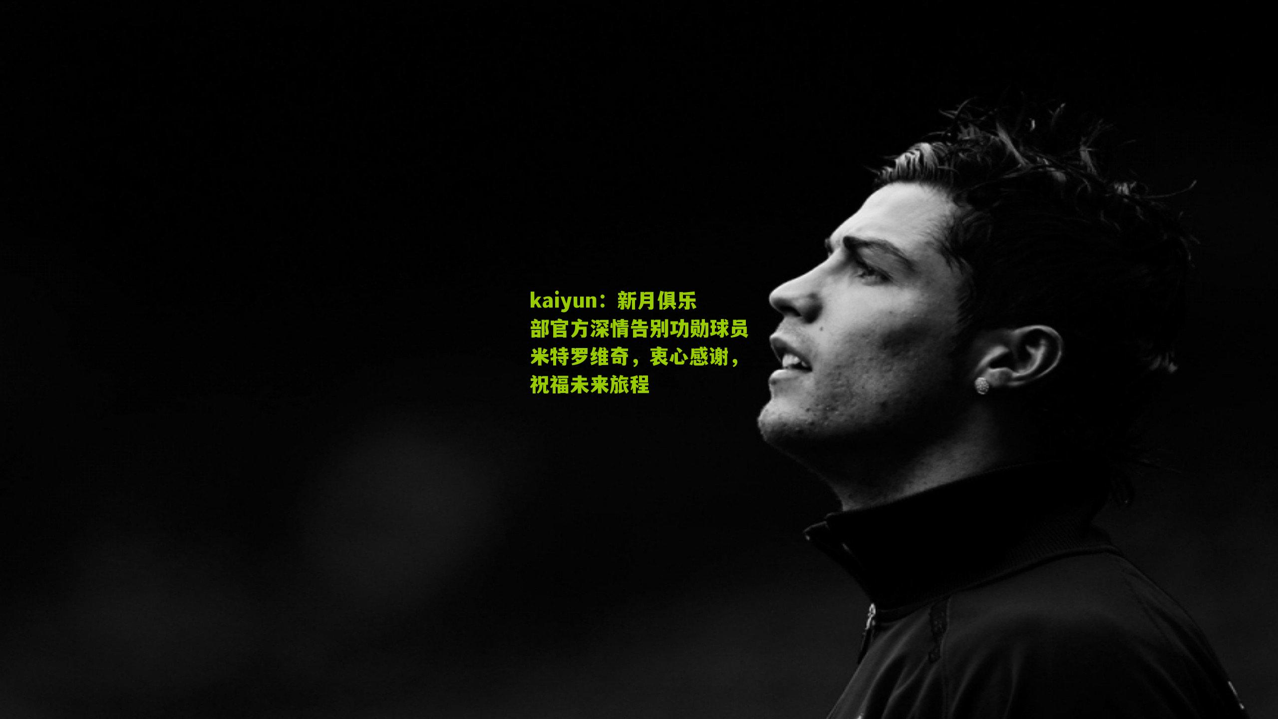 新月俱乐部官方深情告别功勋球员米特罗维奇，衷心感谢，祝福未来旅程