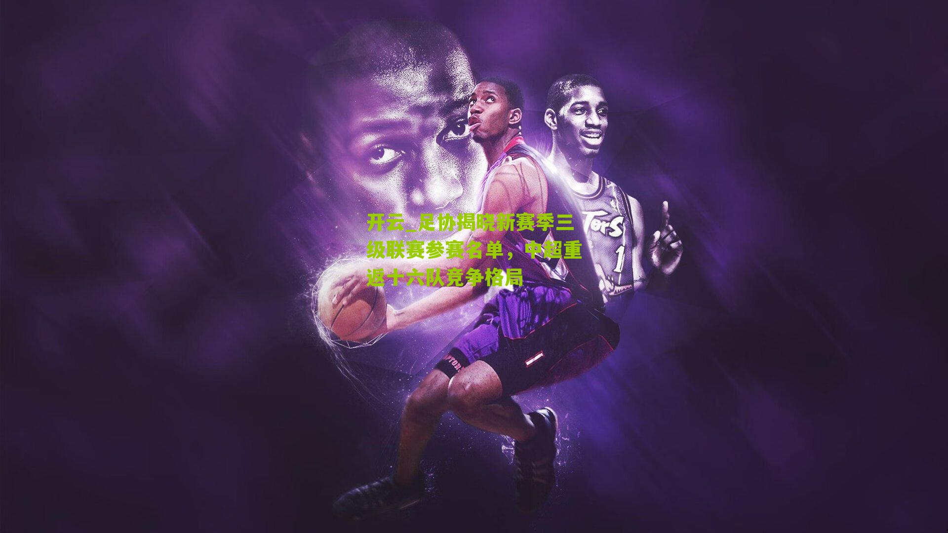 足协揭晓新赛季三级联赛参赛名单，中超重返十六队竞争格局