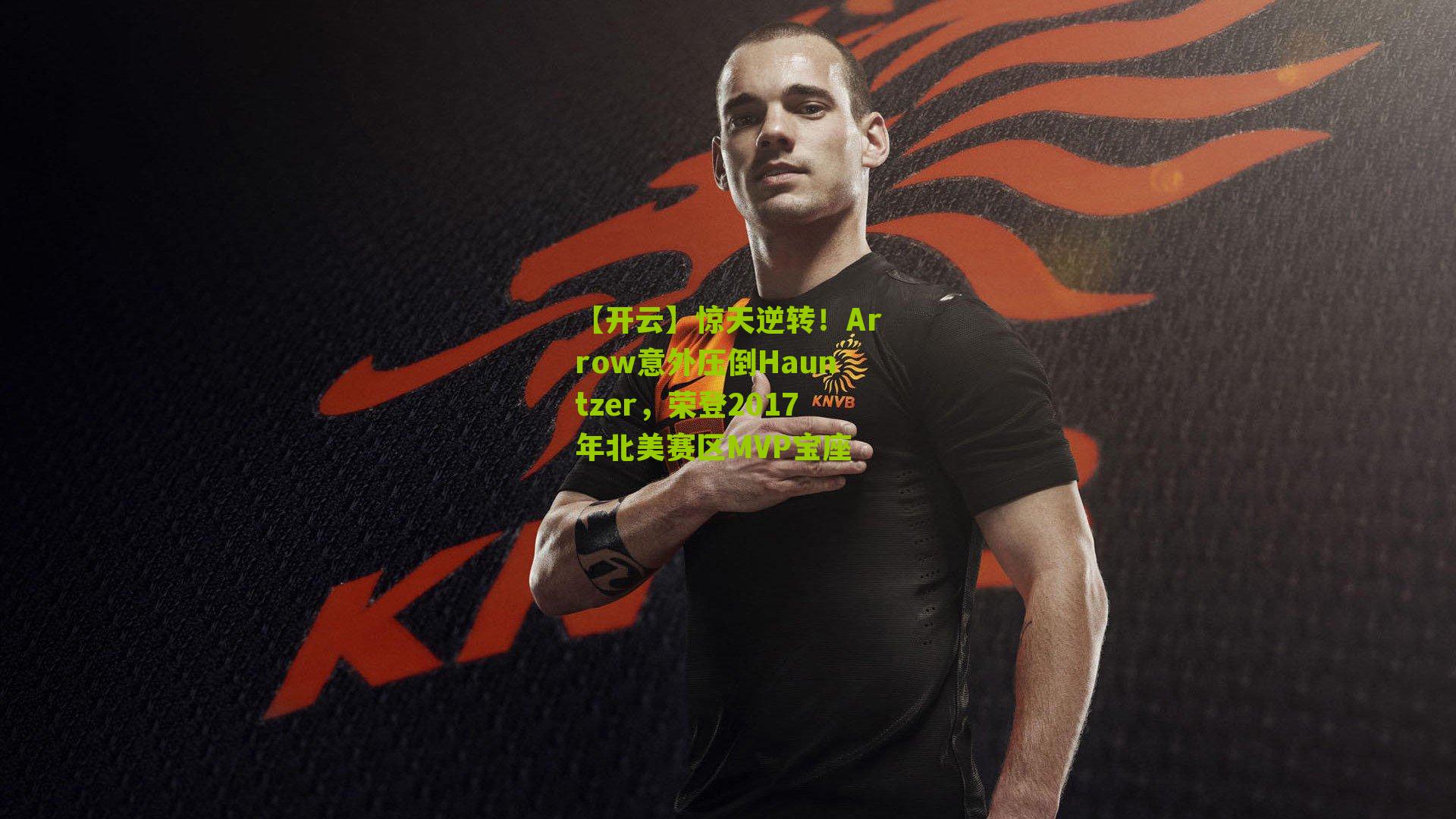 【开云】惊天逆转！Arrow意外压倒Hauntzer，荣登2017年北美赛区MVP宝座