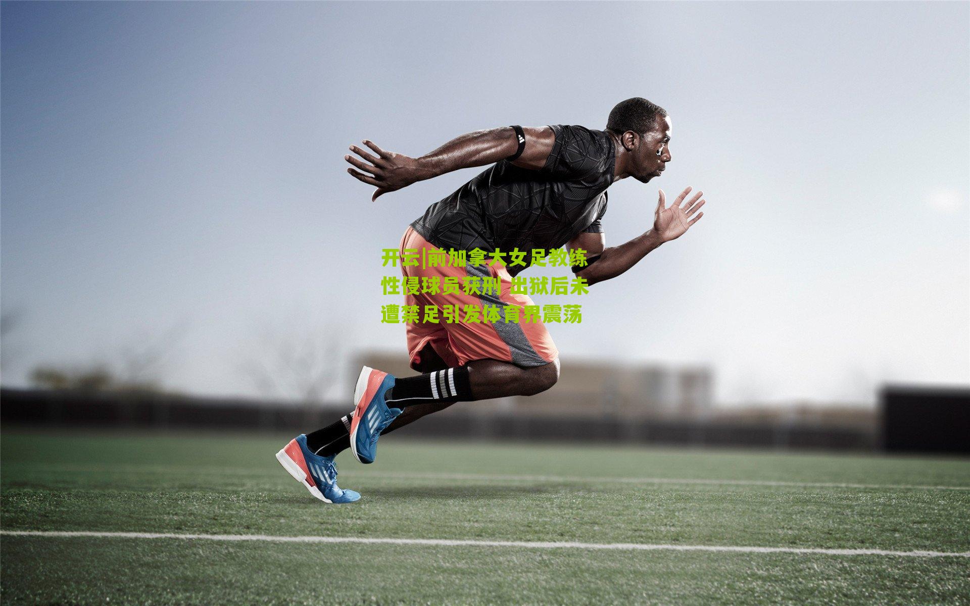 开云|前加拿大女足教练性侵球员获刑 出狱后未遭禁足引发体育界震荡