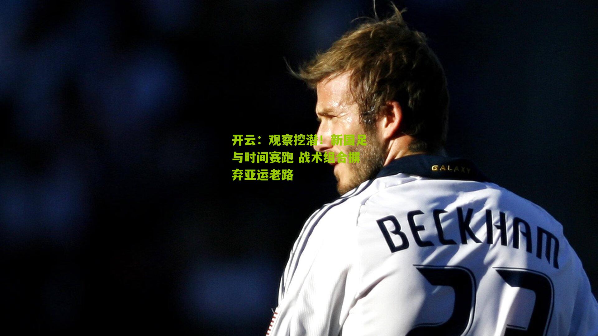 开云:观察挖潜!新国足与时间赛跑 战术组合摒弃亚运老路