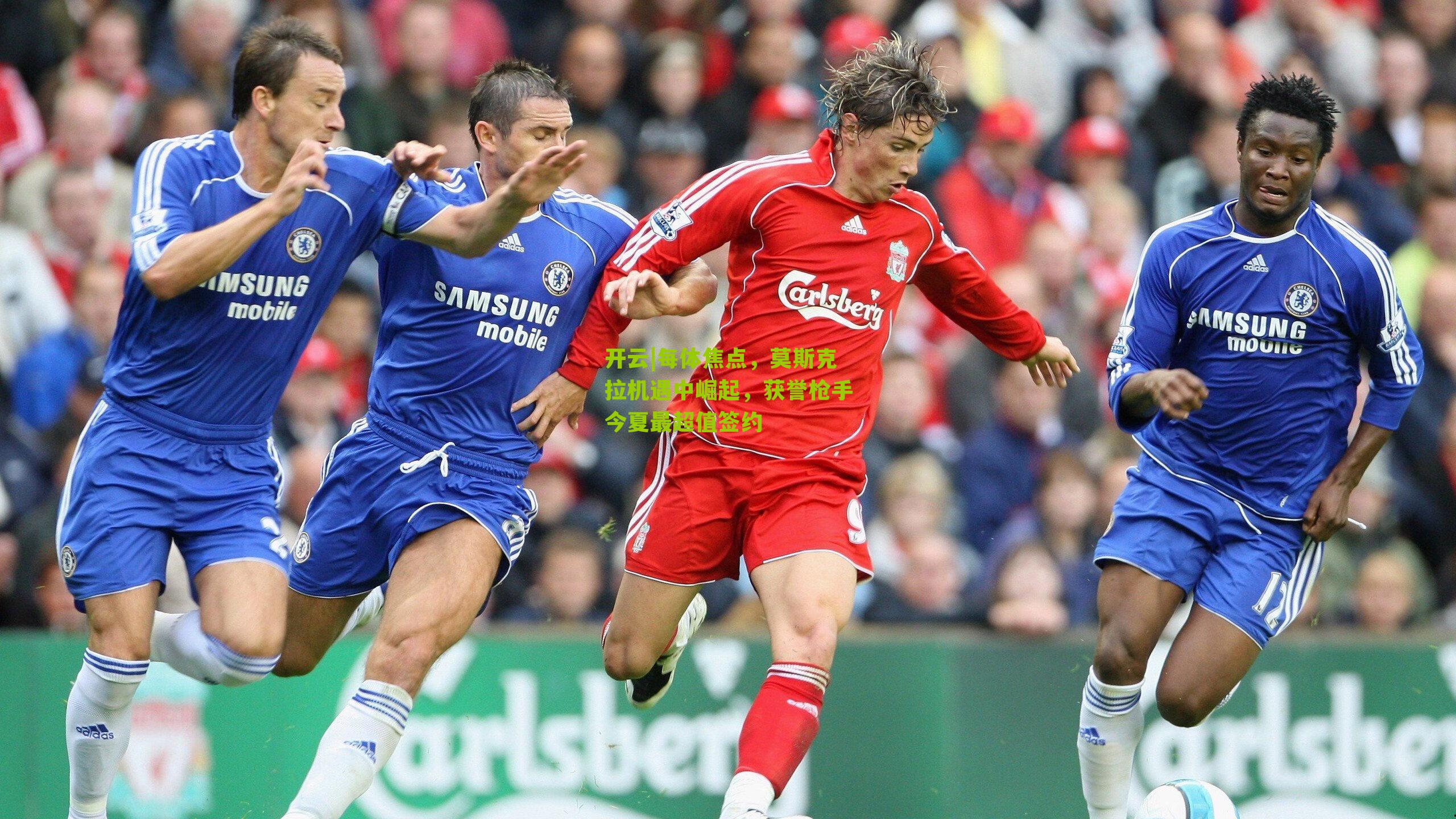 每体焦点,莫斯克拉机遇中崛起,获誉枪手今夏最超值签约