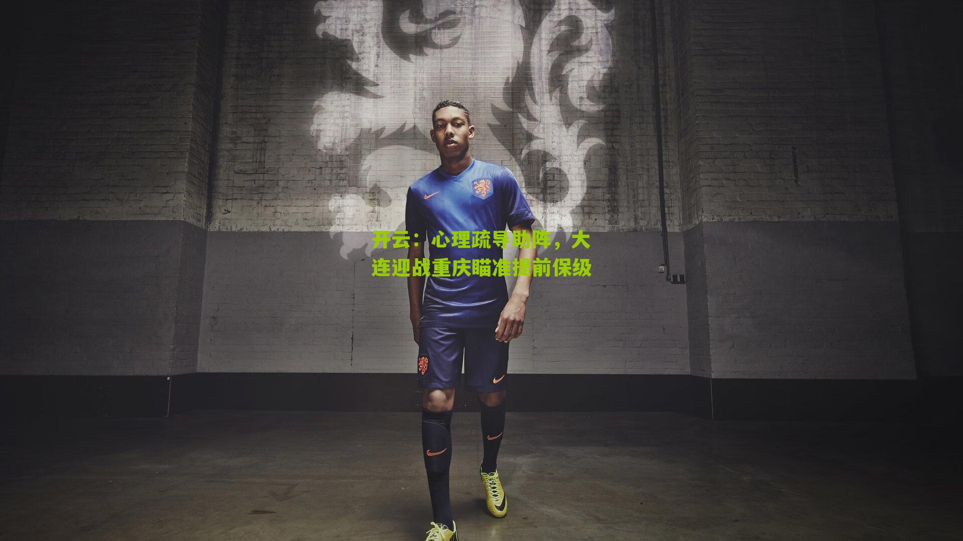 心理疏导助阵,大连迎战重庆瞄准提前保级