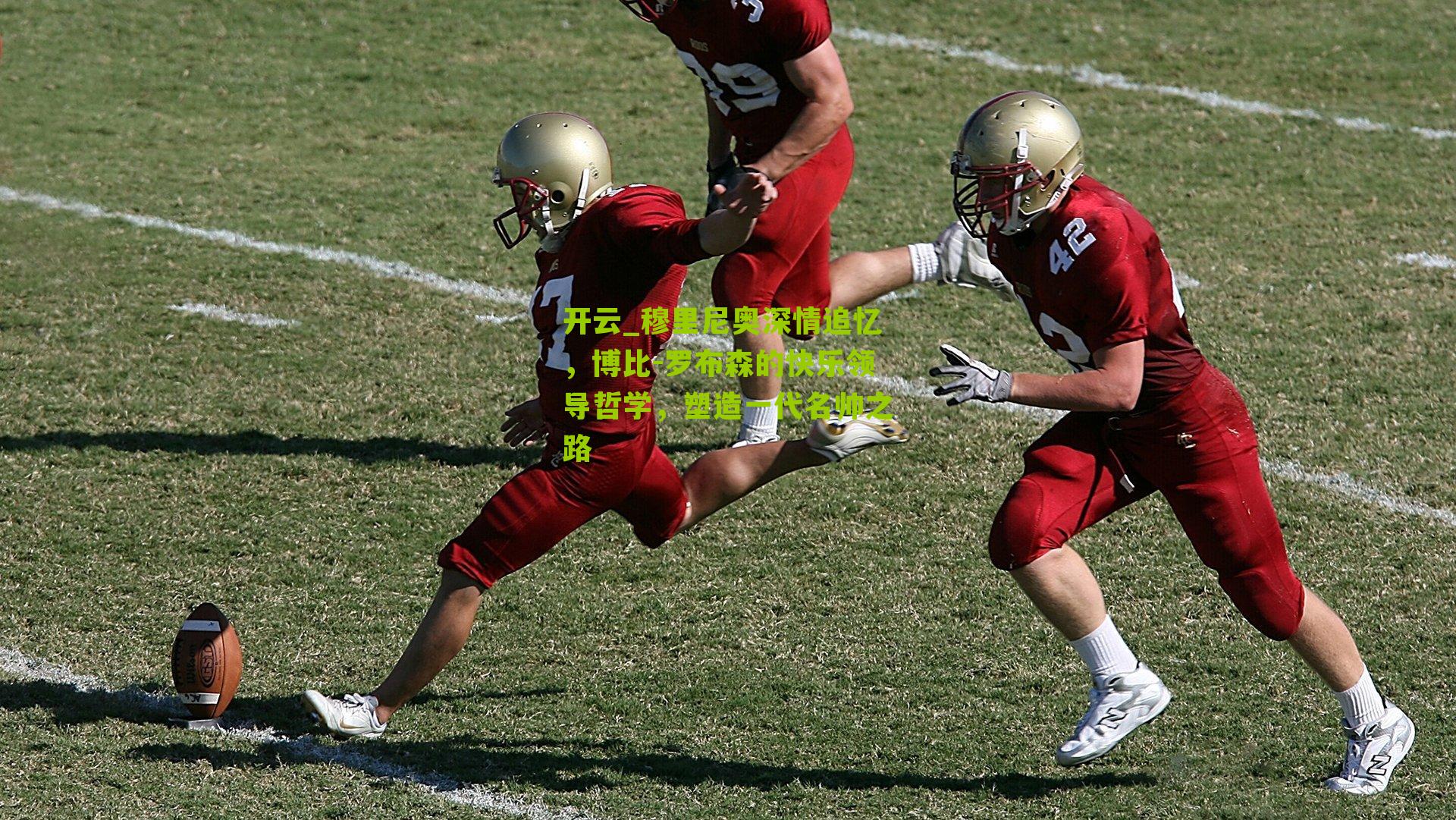 开云_穆里尼奥深情追忆，博比-罗布森的快乐领导哲学，塑造一代名帅之路