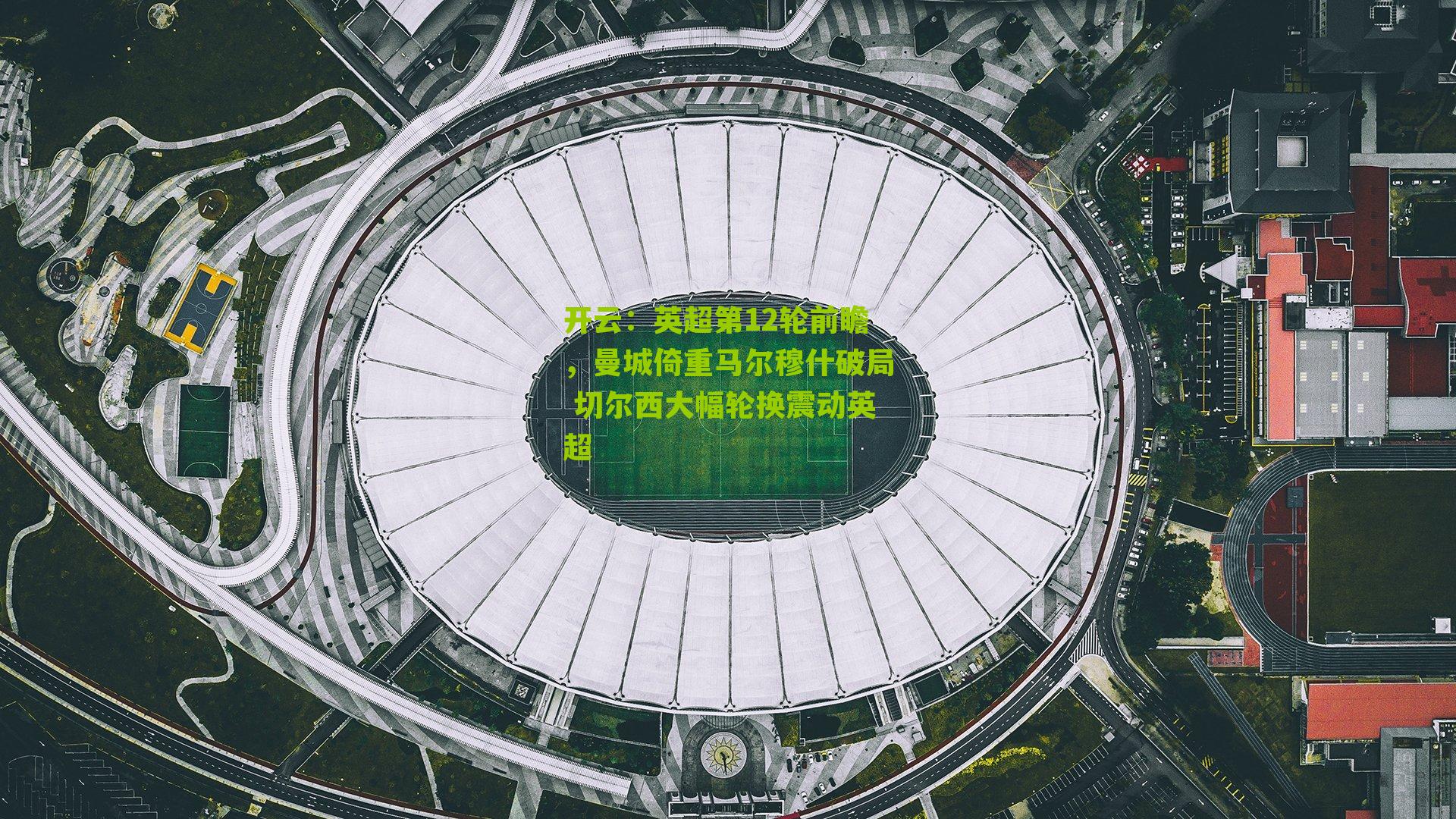 开云：英超第12轮前瞻，曼城倚重马尔穆什破局 切尔西大幅轮换震动英超