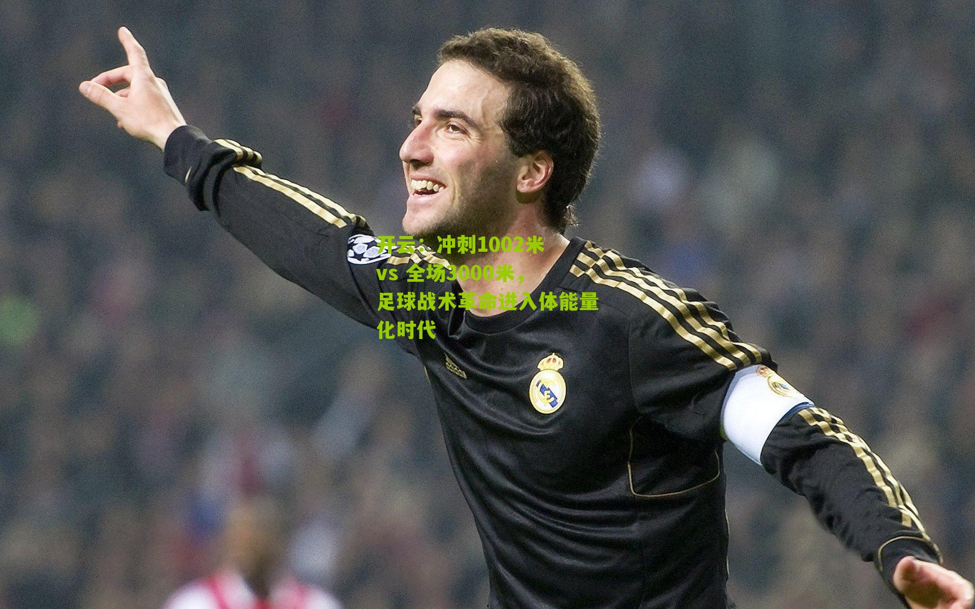 开云：冲刺1002米 vs 全场3000米，足球战术革命进入体能量化时代
