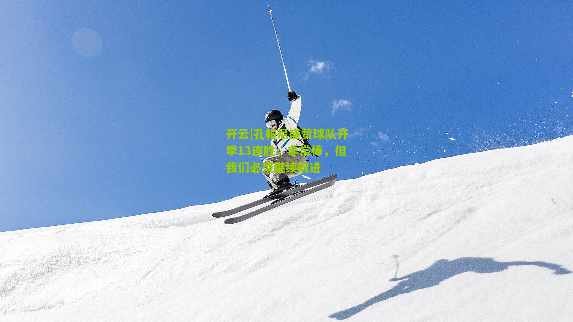 孔帕尼盛赞球队开季13连胜，非常棒，但我们必须继续前进