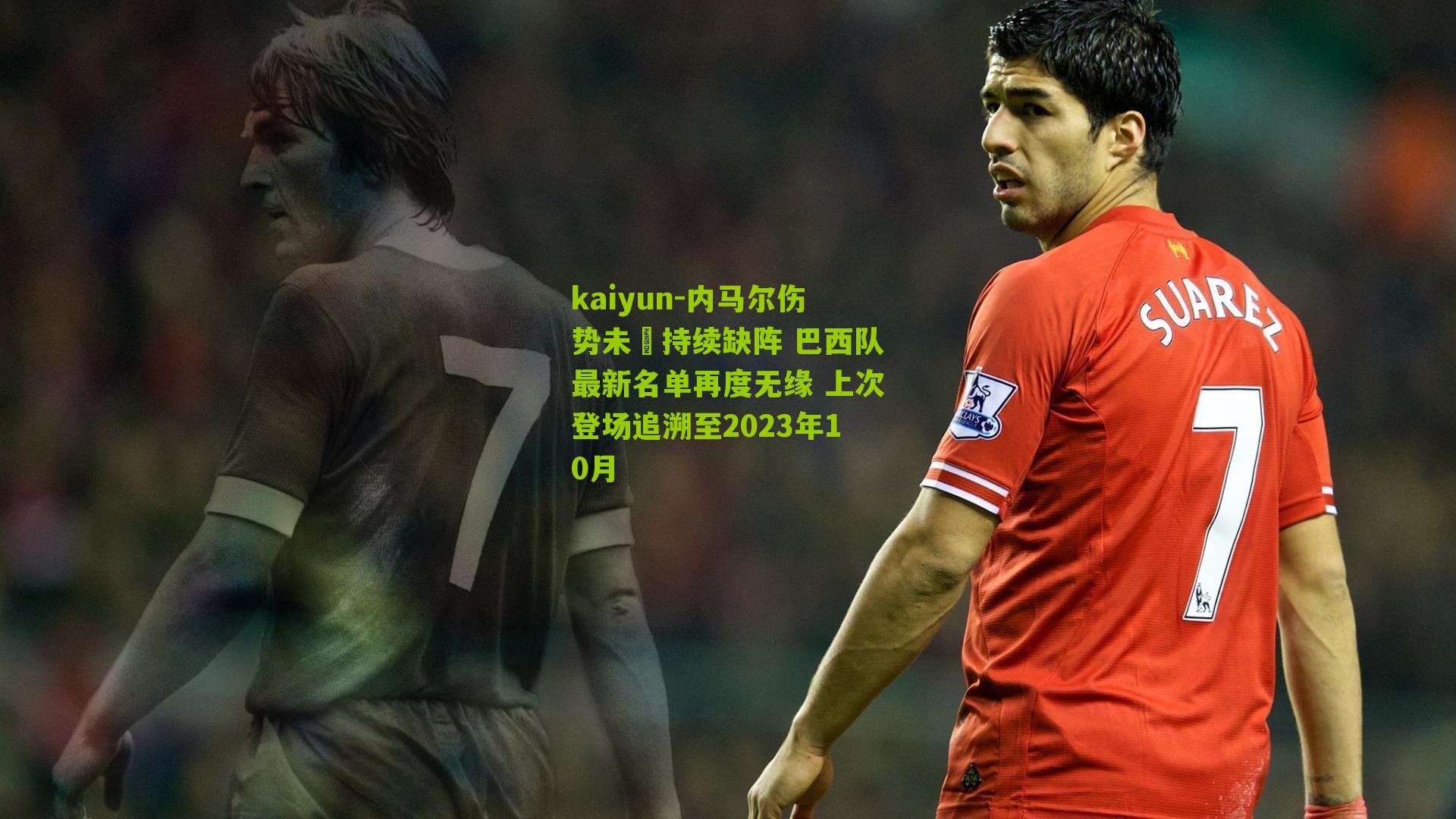 内马尔伤势未癒持续缺阵 巴西队最新名单再度无缘 上次登场追溯至2023年10月