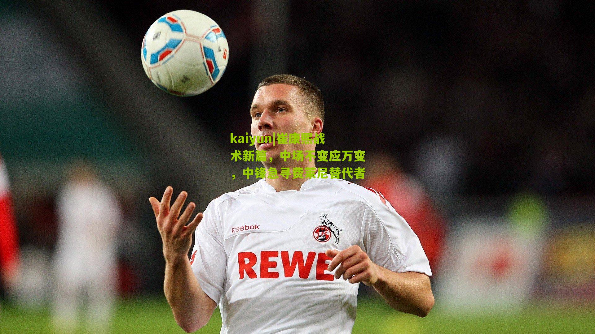 kaiyun|崔康熙战术新篇，中场不变应万变，中锋急寻费莱尼替代者