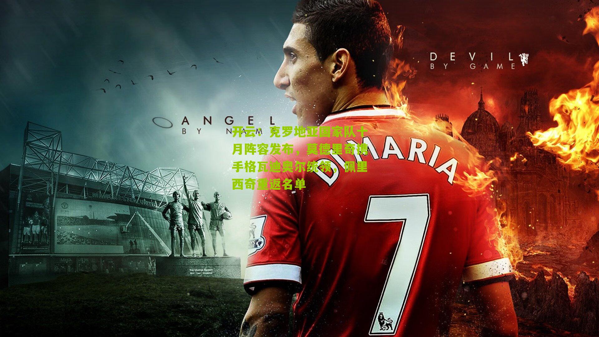 克罗地亚国家队十月阵容发布,莫德里奇携手格瓦迪奥尔统领,佩里西奇重返名单